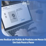 Como Realizar um Pedido de Produtos em Nosso Site: Um Guia Passo a Passo